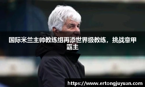 国际米兰主帅教练组再添世界级教练，挑战意甲霸主