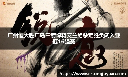 广州恒大胜广岛三箭悍将艾兰绝杀定胜负闯入亚冠16强赛