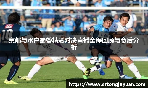 京都与水户蜀葵精彩对决直播全程回顾与赛后分析