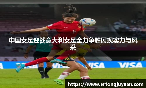 中国女足迎战意大利女足全力争胜展现实力与风采